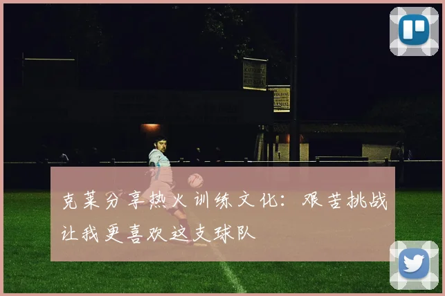 克莱分享热火训练文化：艰苦挑战让我更喜欢这支球队