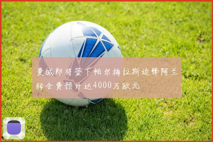 曼城即将签下帕尔梅拉斯边锋阿兰转会费预计达4000万欧元