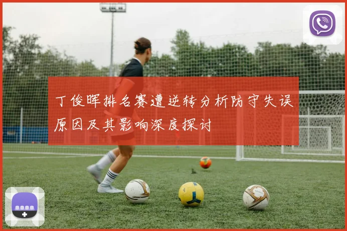 丁俊晖排名赛遭逆转分析防守失误原因及其影响深度探讨