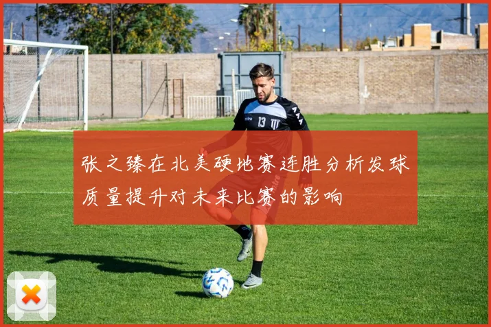 张之臻在北美硬地赛连胜分析发球质量提升对未来比赛的影响