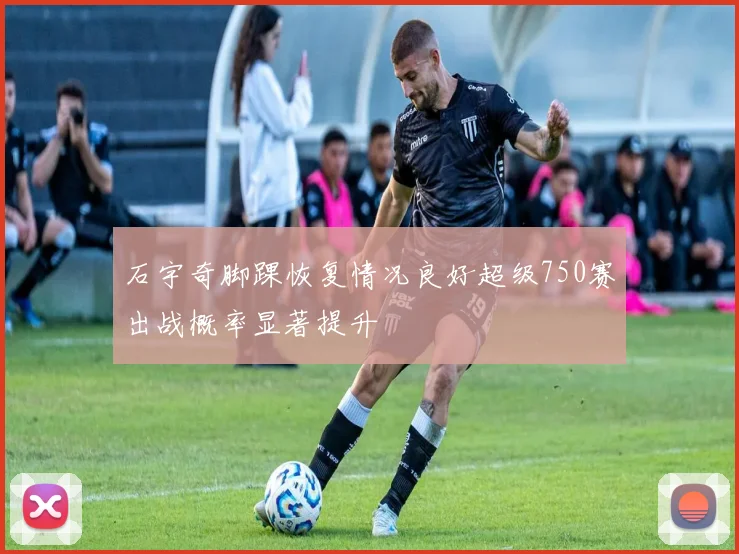 石宇奇脚踝恢复情况良好超级750赛出战概率显著提升