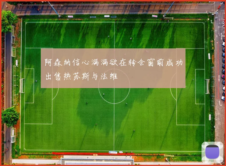 阿森纳信心满满欲在转会窗前成功出售热苏斯与法维